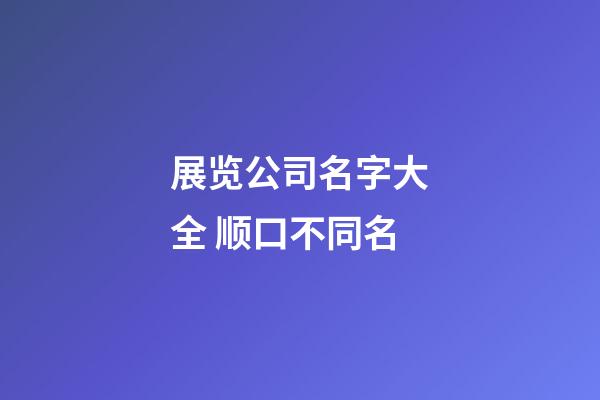 展览公司名字大全 顺口不同名-第1张-公司起名-玄机派
